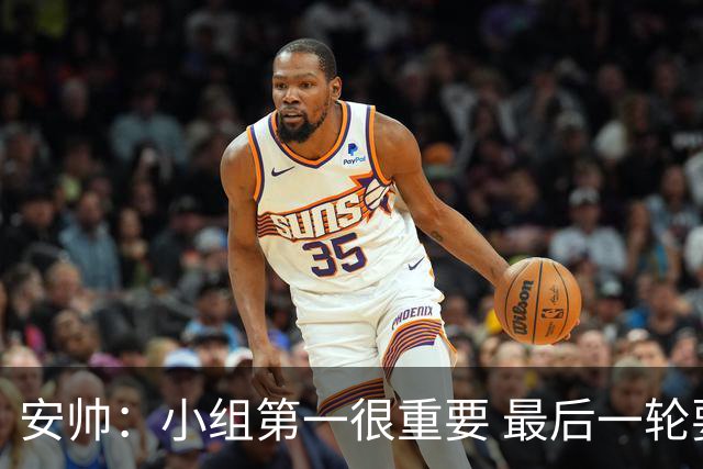 安帅：小组第一很重要 最后一轮要和国米争第一